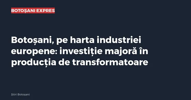 Textul alb pe fundal închis prezintă titlul despre investiția în producția de transformatoare în Botoșani, sub un logo roșu și alb.